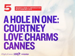 AHoleinOne:
Courtney
Lovecharms
Cannes
insights from a CONVERSATION
WITH courtney love
5
 