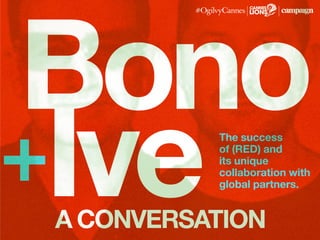 Bono
Ive+
a conversation
The success
of (RED) and
its unique
collaboration with
global partners.
 