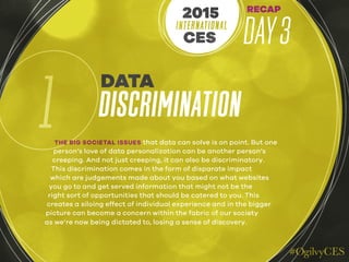 RECAP
DAY3INTERNATIONAL
CES
2015
1
DATA
DISCRIMINATION
THE BIG SOCIETAL ISSUES that data can solve is on point. But one
pe...