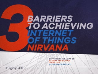 BARRIERS
TO ACHIEVING
INTERNET
OF THINGS
NIRVANA
B Y T H O M A S C R A M P T O N ,
G L O B A L M A N A G I N G
D I R E C T O R
O F S O C I A L @ O G I LV Y
 