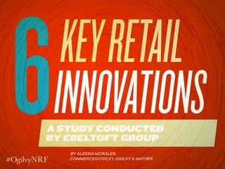 KEYRETAIL
INNOVATIONSA STUDY CONDUCTED
BY EBELTOFT GROUP
6BY ALESSIA MORALES,
COMMERCE@OGILVY, OGILVY & MATHER
 
