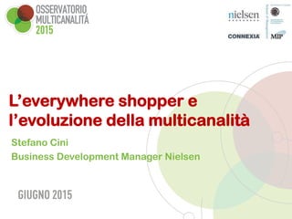 L’everywhere shopper e
l’evoluzione della multicanalità
Stefano Cini
Business Development Manager Nielsen
 