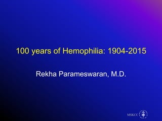 MSKCCMSKCCMSKCCMSKCC
100 years of Hemophilia: 1904-2015
Rekha Parameswaran, M.D.
 