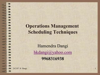24/2/07  H  Dangi  1 Operations Management  Scheduling Techniques     Hamendra Dangi  hkdangi@yahoo.com 9968316938 