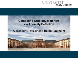 Combining Ontology Matchers
via Anomaly Detection
Alexander C. Müller and Heiko Paulheim
 