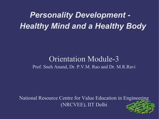 Personality Development - Healthy Mind and a Healthy Body Orientation Module-3 Prof. Sneh Anand, Dr. P.V.M. Rao and Dr. M.R.Ravi National Resource Centre for Value Education in Engineering (NRCVEE), IIT Delhi 