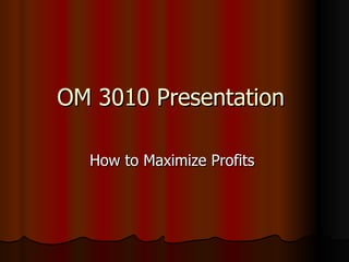 OM 3010 Presentation  How to Maximize Profits  