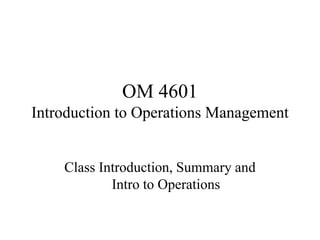 OM 4601
Introduction to Operations Management
Class Introduction, Summary and
Intro to Operations
 