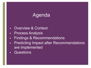 Agenda







Overview & Context
Process Analysis
Findings & Recommendations
Predicting Impact after Recommendations
are Implemented
Questions

 