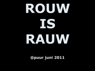 ROUW IS RAUW @puur juni 2011 