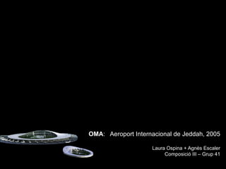 OMA: Aeroport Internacional de Jeddah, 2005

                    Laura Ospina + Agnès Escaler
                         Composició III – Grup 41
 