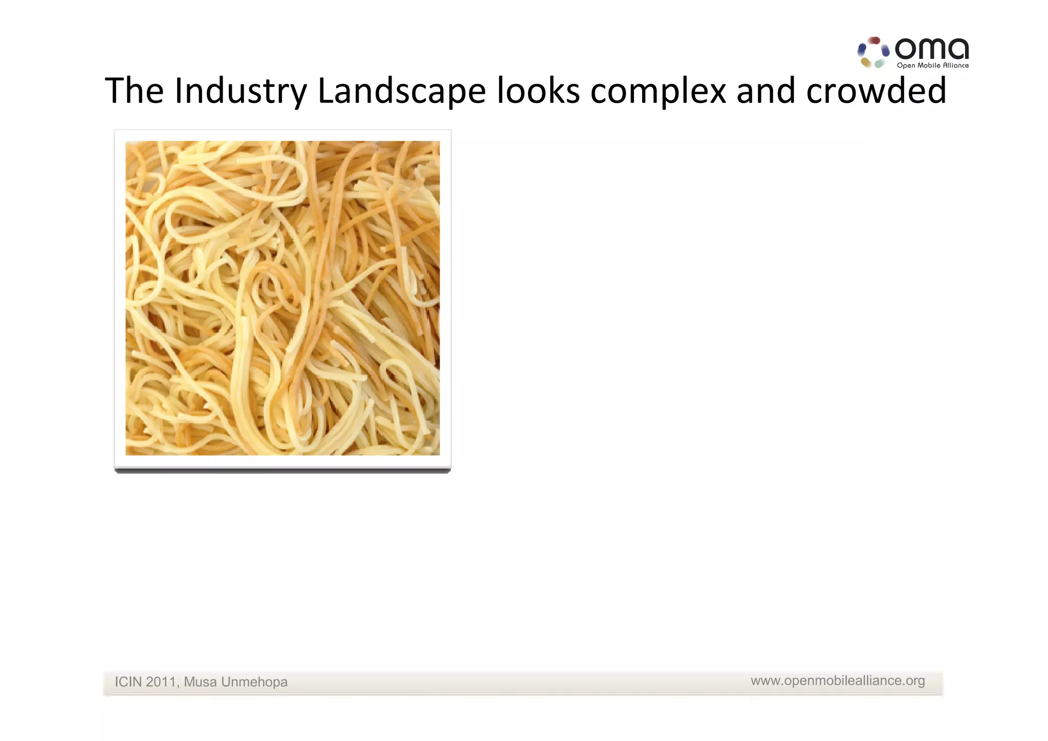 The Industry Landscape looks complex and crowded




ICIN 2011, Musa Unmehopa            www.openmobilealliance.org
 