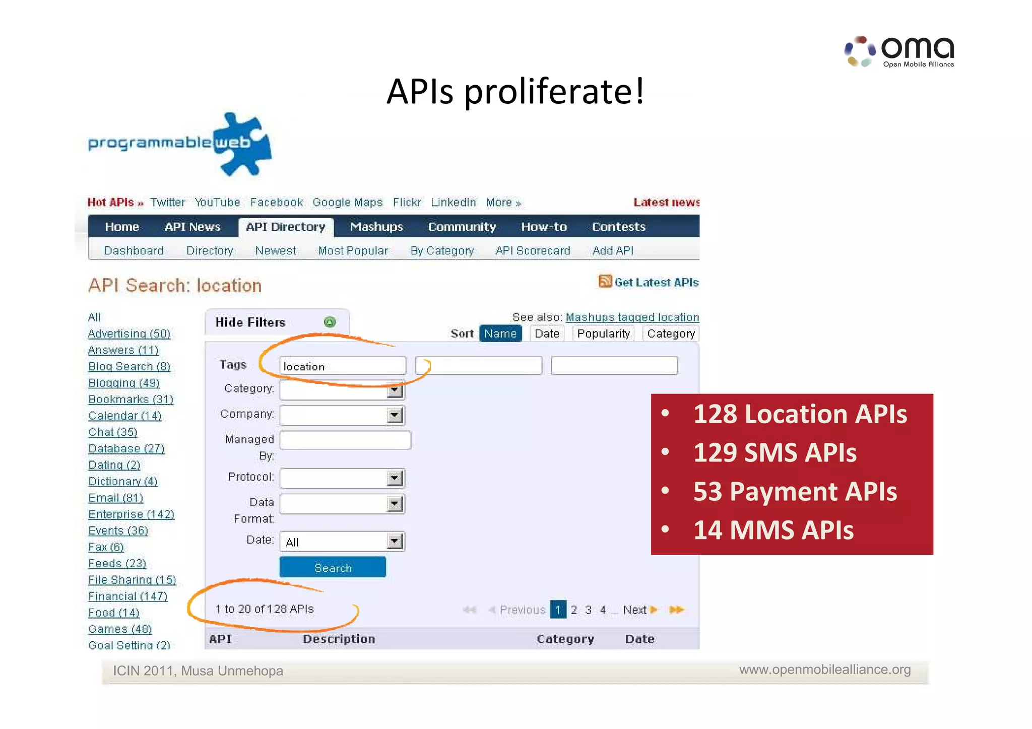 APIs proliferate!




                                               •   128 Location APIs
                                               •   129 SMS APIs
                                               •   53 Payment APIs
                                               •   14 MMS APIs



ICIN 2011, Musa Unmehopa                              www.openmobilealliance.org
 
