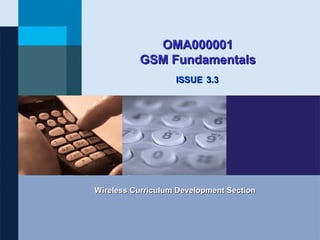OMA000001
          GSM Fundamentals
                   ISSUE 3.3




Wireless Curriculum Development Section
 