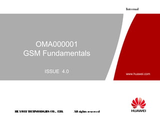 Internal




      OMA000001
    GSM Fundamentals

                ISSUE 4.0                          www.huawei.com




HUAW I T CH
    E E NOL OGIE CO., L D.
                S      T     All rights reserved
 