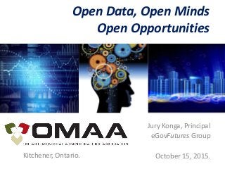 Open Data, Open Minds
Open Opportunities
Jury Konga, Principal
eGovFutures Group
October 15, 2015.Kitchener, Ontario.
 