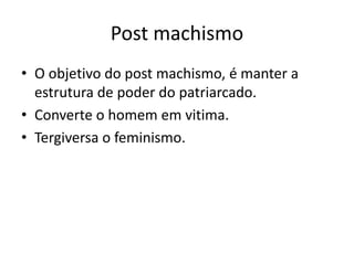 Post machismo
• O objetivo do post machismo, é manter a
estrutura de poder do patriarcado.
• Converte o homem em vitima.
• Tergiversa o feminismo.
 