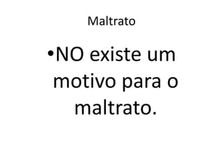 Maltrato
•NO existe um
motivo para o
maltrato.
 