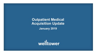 Outpatient Medical
Acquisition Update
January 2019
 