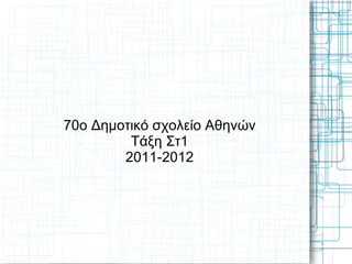 70ο Δημοτικό σχολείο Αθηνών
         Τάξη Στ1
        2011-2012
 