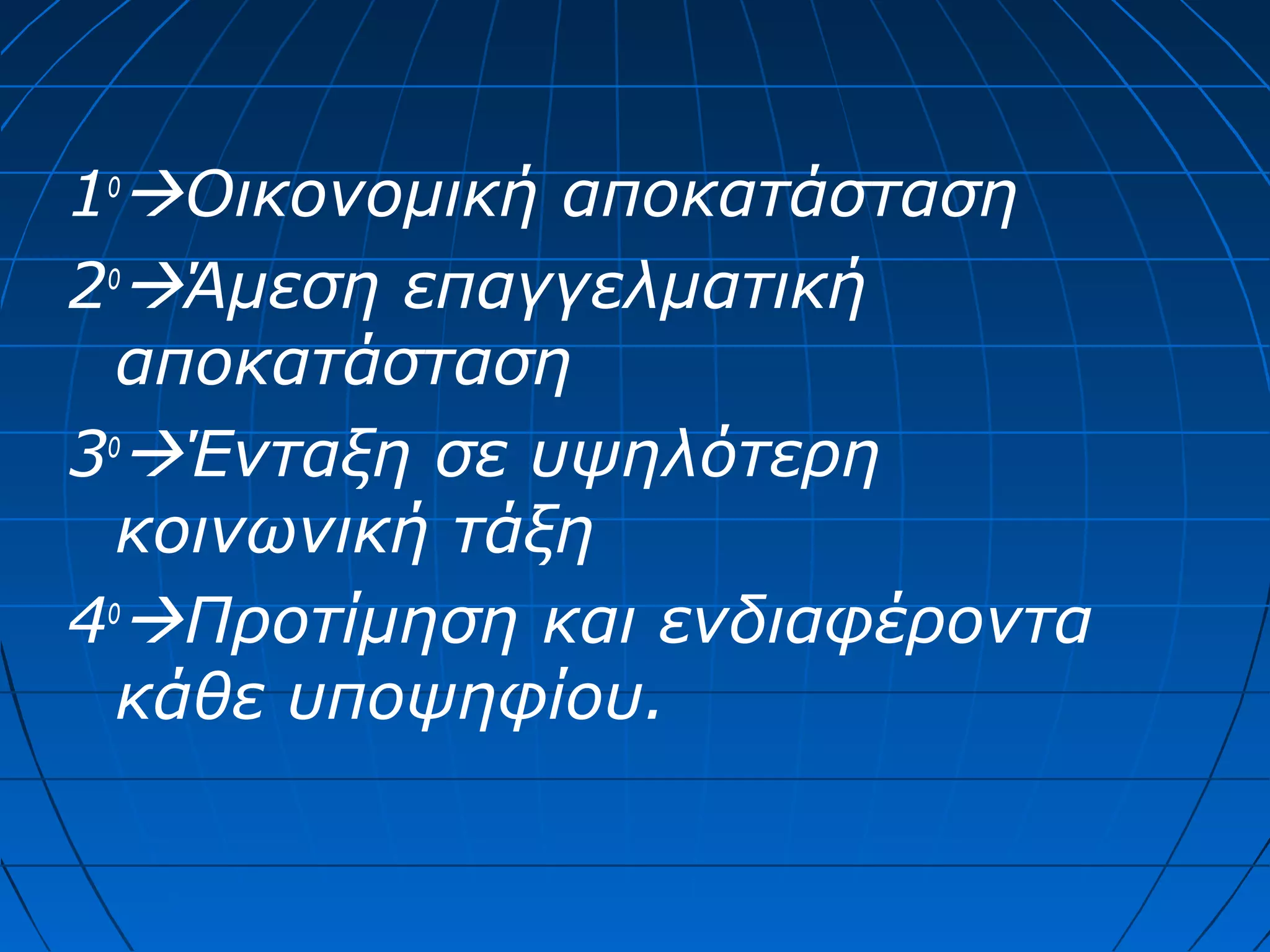 1οΟικονομική αποκατάσταση
2οΆμεση επαγγελματική
αποκατάσταση
3οΈνταξη σε υψηλότερη
κοινωνική τάξη
4οΠροτίμηση και ενδιαφέροντα
κάθε υποψηφίου.

 