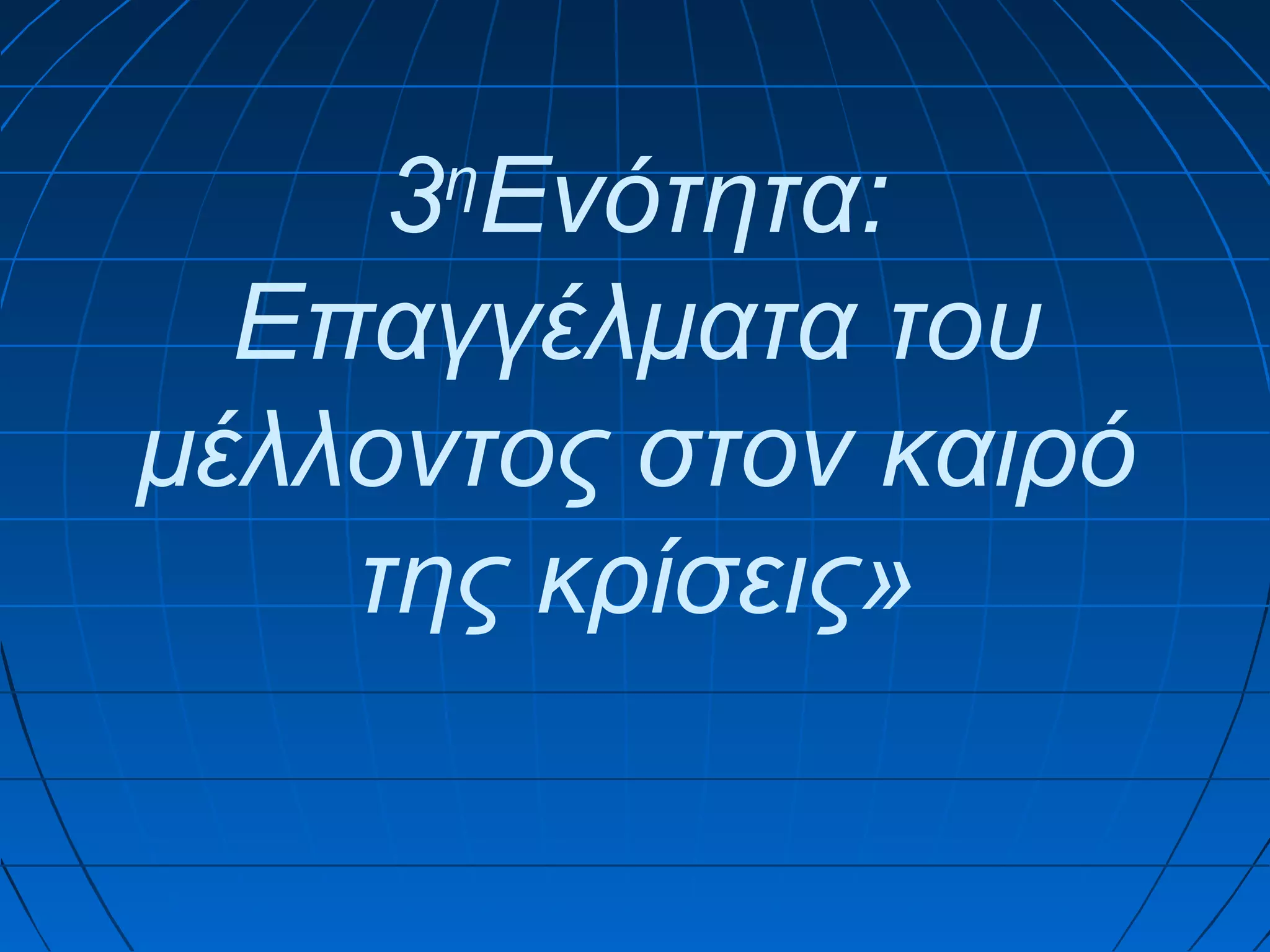 3 Ενότητα:
Επαγγέλματα του
μέλλοντος στον καιρό
της κρίσεις»
η

 