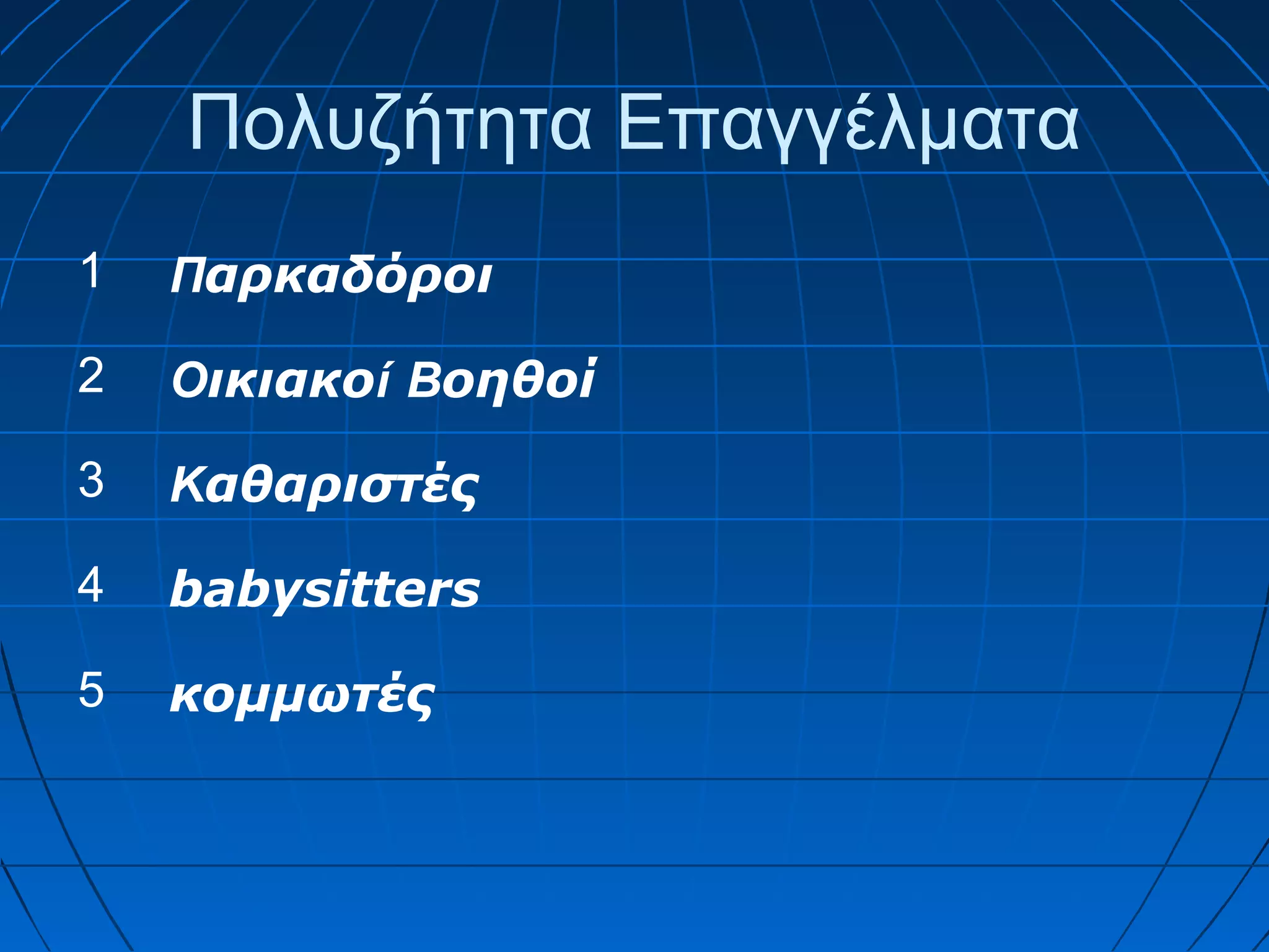 Πολυζήτητα Επαγγέλματα
1

Παρκαδόροι

2

Οικιακoί Βοηθοί

3

Καθαριστές

4

babysitters

5

κομμωτές

 