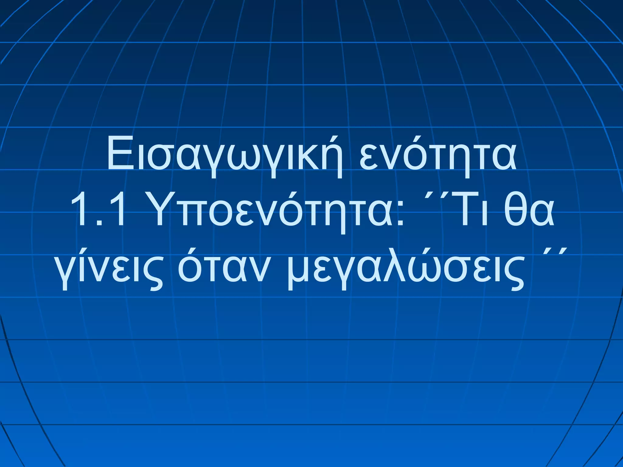 Εισαγωγική ενότητα
1.1 Υποενότητα: ΄΄Τι θα
γίνεις όταν μεγαλώσεις ΄΄

 