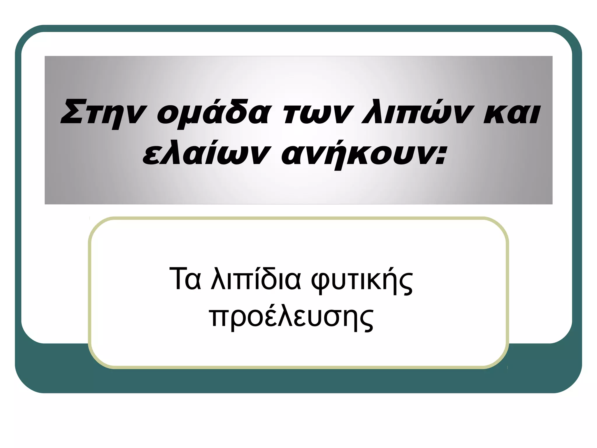 Στην ομάδα των λιπών και
ελαίων ανήκουν:
Τα λιπίδια φυτικής
προέλευσης
 