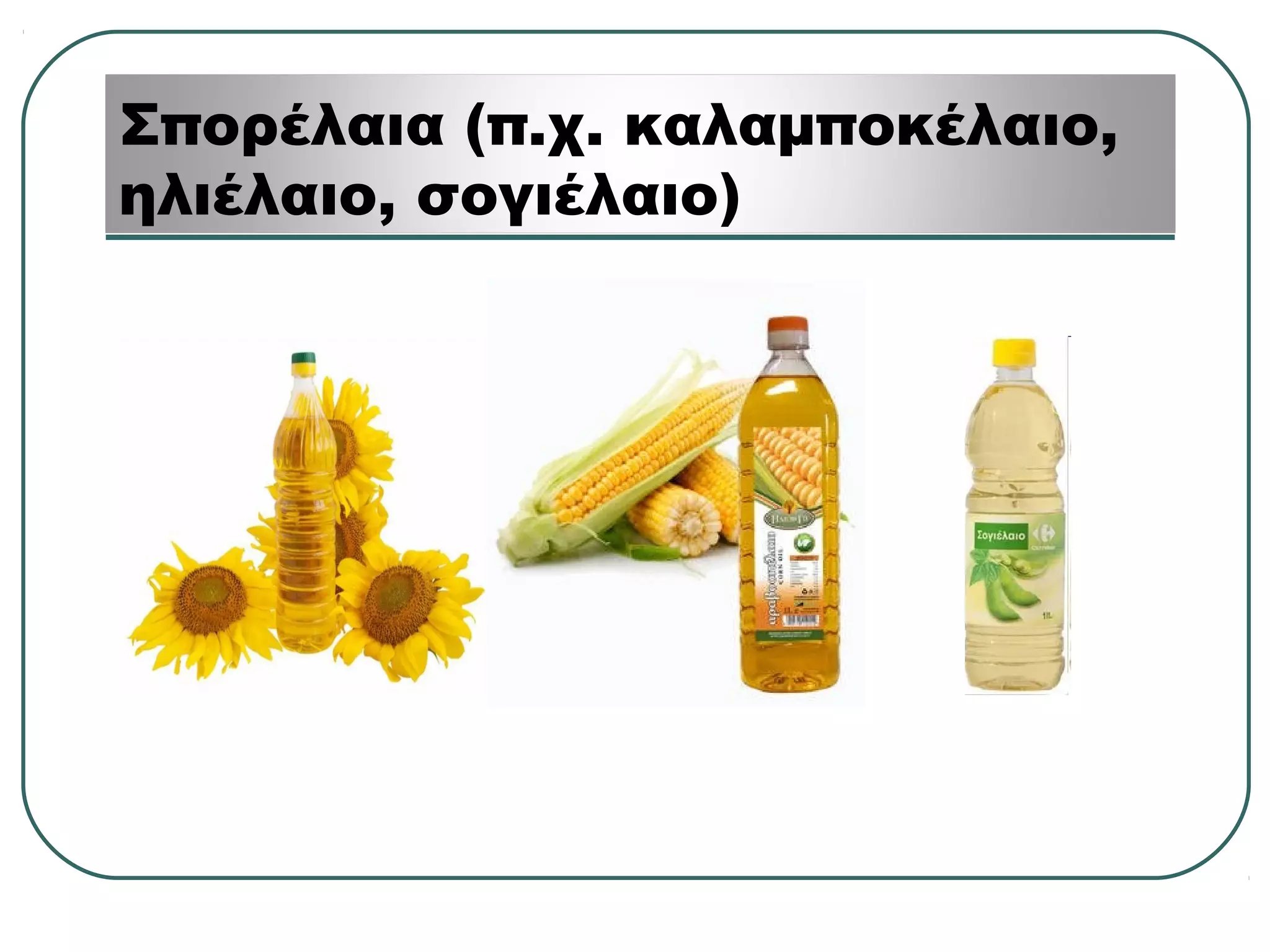 Σπορέλαια (π.χ. καλαμποκέλαιο,
ηλιέλαιο, σογιέλαιο)
 