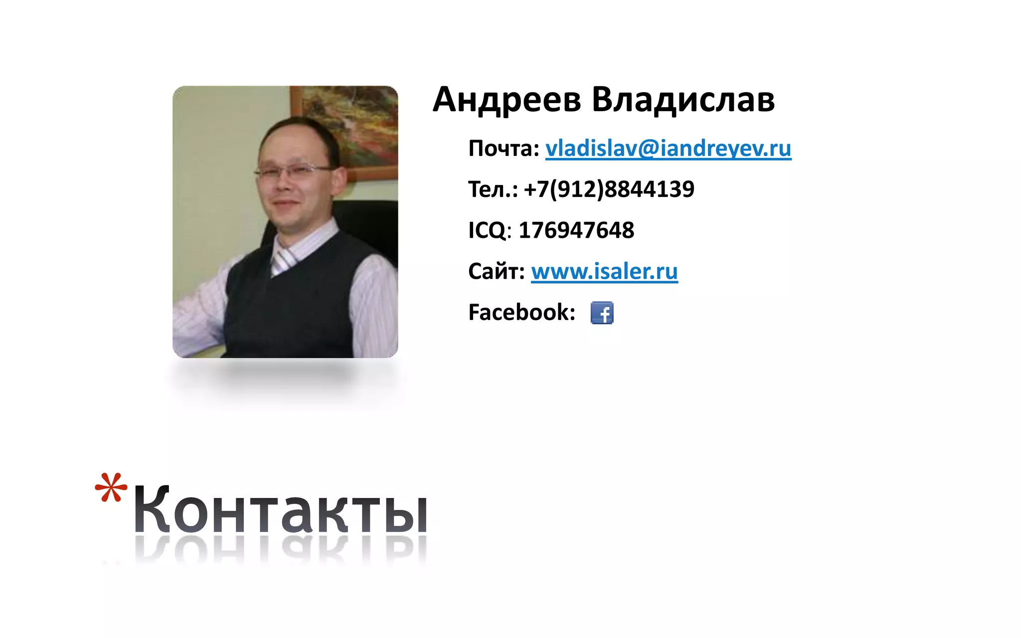 Андреев Владислав
     Почта: vladislav@iandreyev.ru
     Тел.: +7(912)8844139
     ICQ: 176947648
     Сайт: www.isaler.ru
     Facebook:




*
 