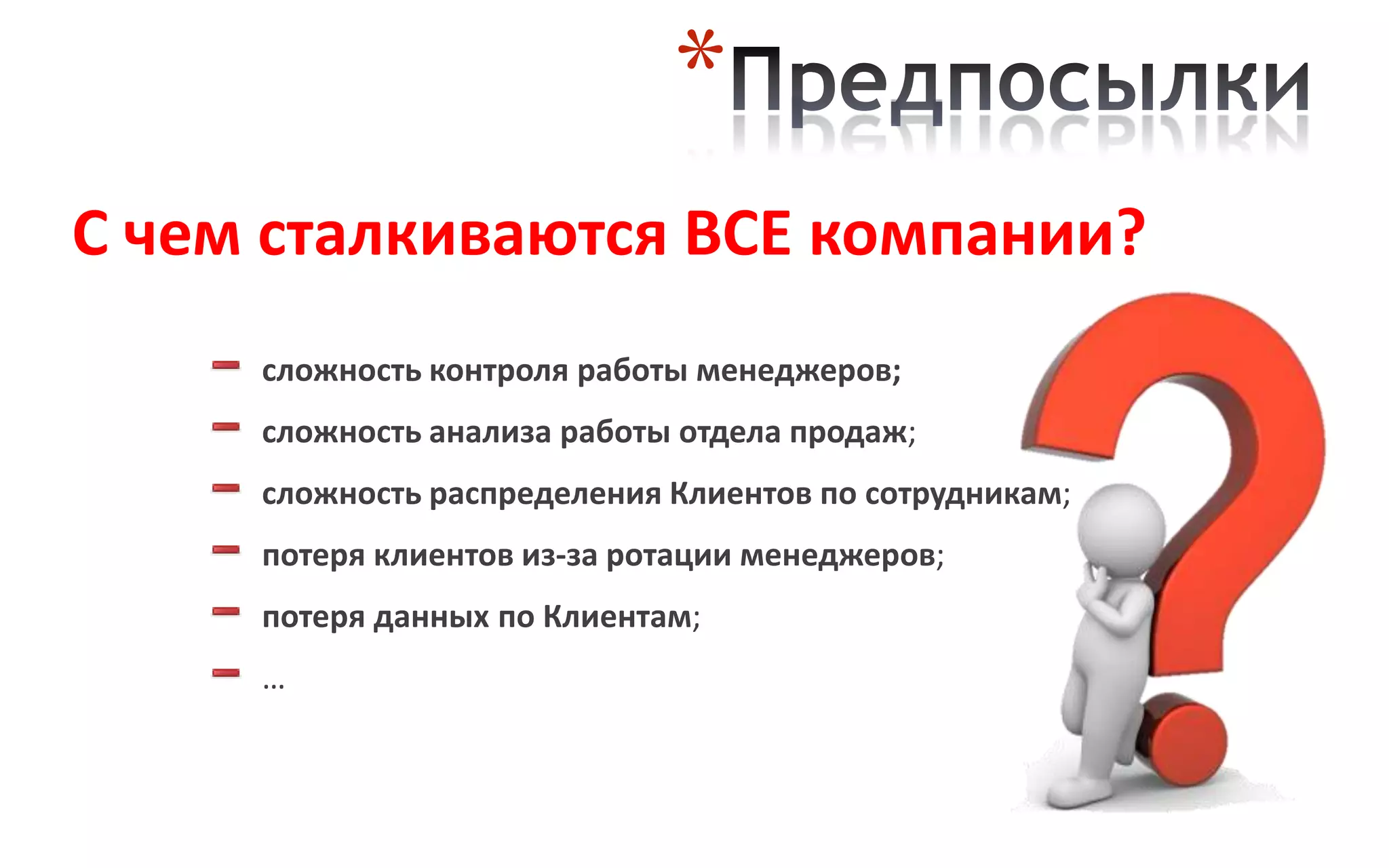 *
С чем сталкиваются ВСЕ компании?
     сложность контроля работы менеджеров;
     сложность анализа работы отдела продаж;
     сложность распределения Клиентов по сотрудникам;
     потеря клиентов из-за ротации менеджеров;
     потеря данных по Клиентам;
     …
 