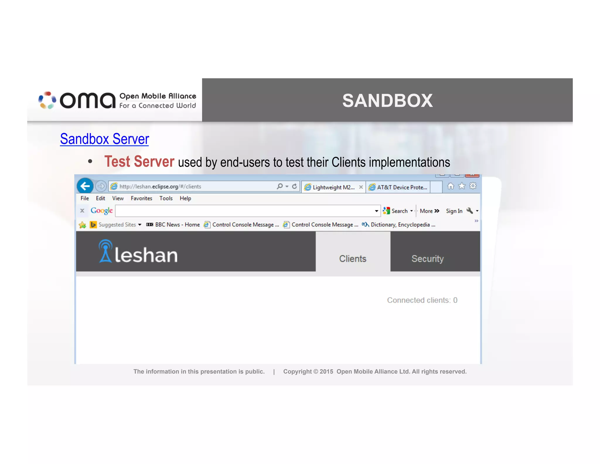 SANDBOX
Sandbox Server
•  Test Server used by end-users to test their Clients implementations
The information in this presentation is public. | Copyright © 2015 Open Mobile Alliance Ltd. All rights reserved.
 