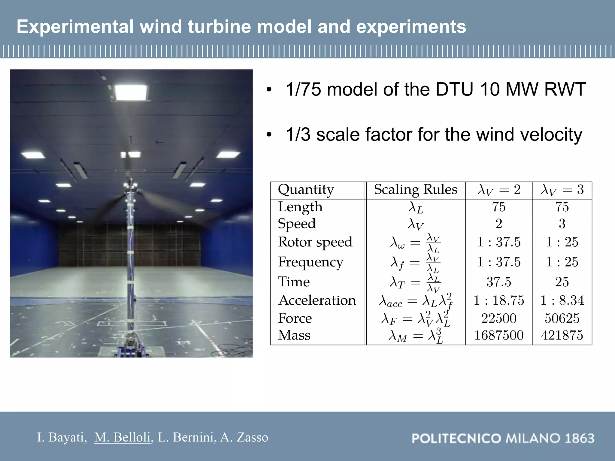 I. Bayati, M. Belloli, L. Bernini, A. Zasso
Experimental wind turbine model and experiments
• 1/75 model of the DTU 10 MW RWT
• 1/3 scale factor for the wind velocity
 