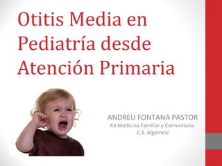 Otitis Media en
Pediatría desde
Atención Primaria
ANDREU FONTANA PASTOR
R3 Medicina Familiar y Comunitaria
C.S. Algemesí
 