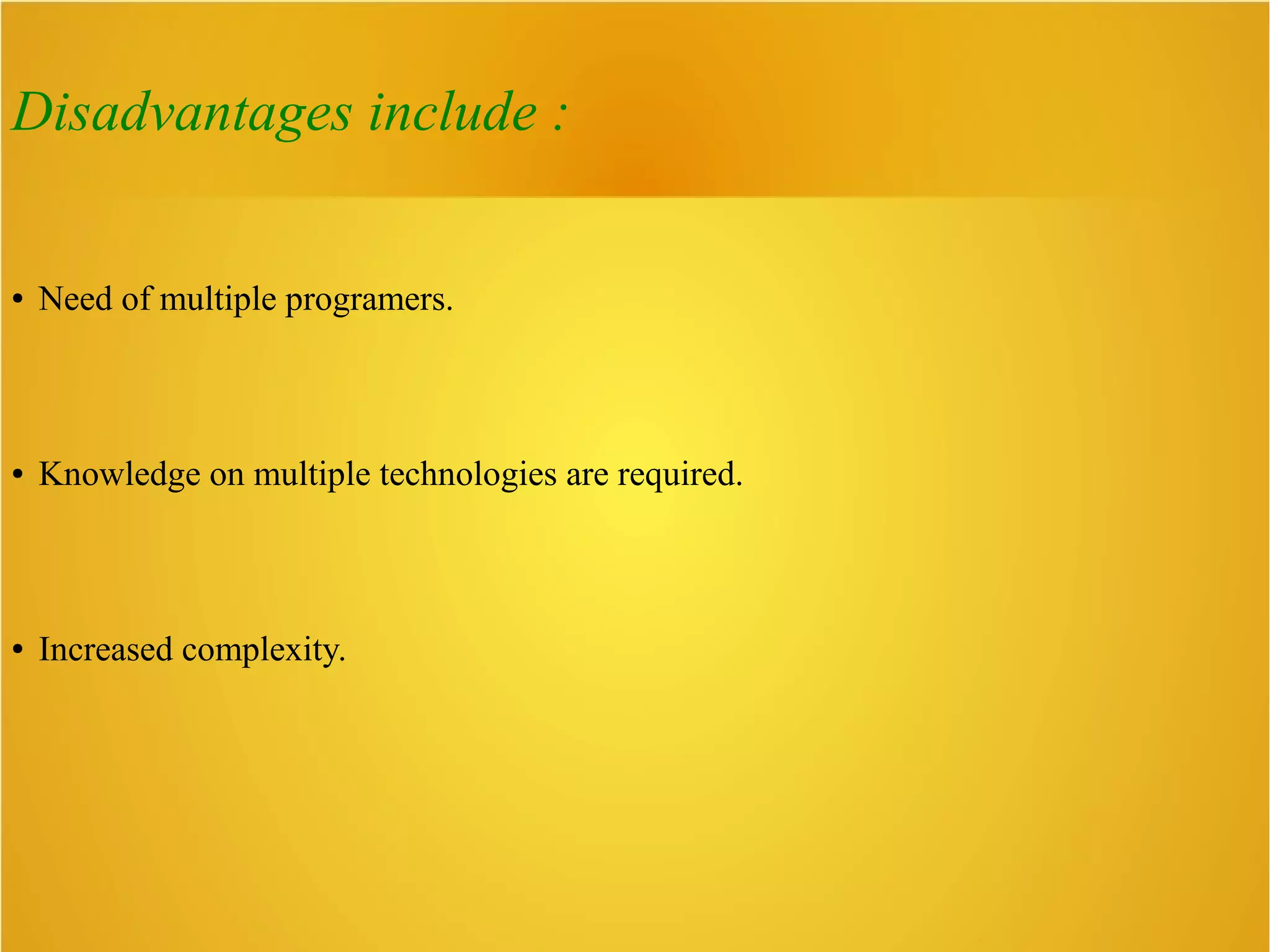 Disadvantages include :
● Need of multiple programers.
● Knowledge on multiple technologies are required.
● Increased complexity.
 