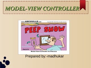 MODEL-VIEW CONTROLLERMODEL-VIEW CONTROLLER
Prepared by:-madhukar
 
