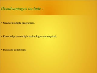 Disadvantages include :
● Need of multiple programers.
● Knowledge on multiple technologies are required.
● Increased complexity.
 