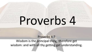Proverbs 4
Proverbs 4:7
Wisdom is the principal thing; therefore get
wisdom: and with all thy getting get understanding.
 