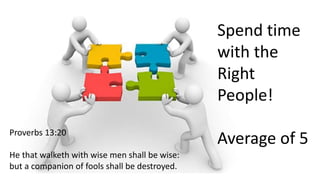 Spend time
with the
Right
People!
Average of 5Proverbs 13:20
He that walketh with wise men shall be wise:
but a companion of fools shall be destroyed.
 
