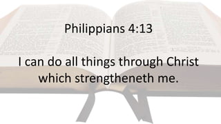 Philippians 4:13
I can do all things through Christ
which strengtheneth me.
 