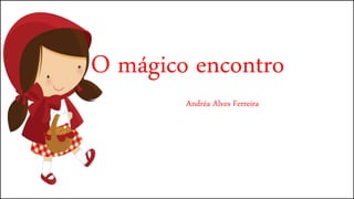 O mágico encontro
Andréa Alves Ferreira
 