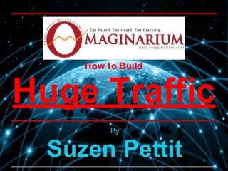 How to Build
Huge Traffic
By
Suzen Pettit
 