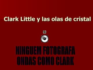 Clark Little y las olas de cristal NINGUEM FOTOGRAFA ONDAS COMO CLARK 