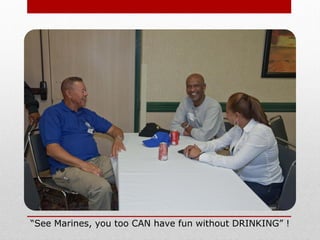 “See Marines, you too CAN have fun without DRINKING” !
 