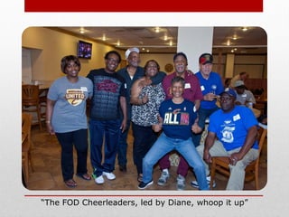 “The FOD Cheerleaders, led by Diane, whoop it up”
 