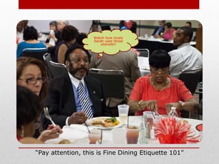 “Pay attention, this is Fine Dining Etiquette 101”
Watch how nicely
Sarah uses those
utensils!!
 