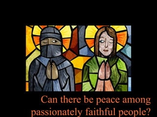 Can there be peace among
passionately faithful people?
 