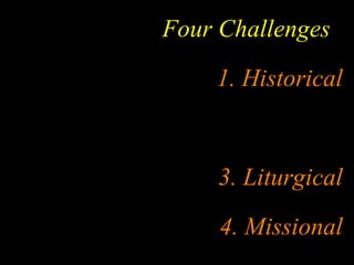 Four Challenges
    1. Historical


    3. Liturgical
     4. Missional
 