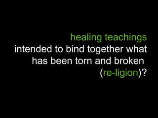 healing teachings
intended to bind together what
    has been torn and broken
                    (re-ligion)?
 